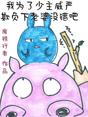 我为了少主威严欺负下老婆没错吧废铁行者 我为了少主威严欺负下老婆没错吧废铁行者