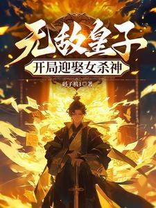 无敌皇子开局迎娶女杀神的 无敌皇子开局迎娶女杀神的