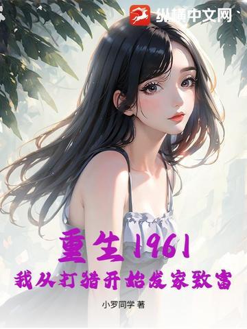 重生1961我从打猎开始发家致富笔趣阁 重生1961我从打猎开始发家致富笔趣阁