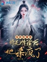 当疯批魔尊修无情道后她杀疯了无删减版 当疯批魔尊修无情道后她杀疯了无删减版