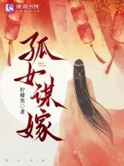 孤女谋嫁免费阅读 孤女谋嫁免费阅读