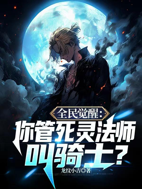 全民觉醒你管死灵法师叫骑士?作者龙纹小吉 全民觉醒你管死灵法师叫骑士?作者龙纹小吉