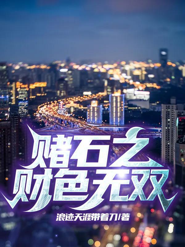 赌石之财色无双最新章节更新 赌石之财色无双最新章节更新