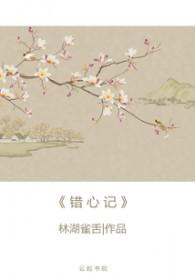 错心记鹊桥西笔趣阁 错心记鹊桥西笔趣阁