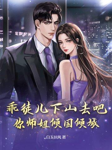 乖徒儿下山去吧你师姐倾国倾城白玉抚风 乖徒儿下山去吧你师姐倾国倾城白玉抚风