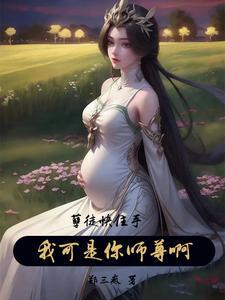 孽徒快住手我可是你师尊啊郑三疯 孽徒快住手我可是你师尊啊郑三疯