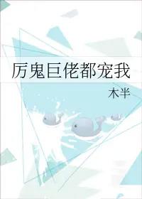 厉鬼巨佬都宠我全文免费阅读 厉鬼巨佬都宠我全文免费阅读