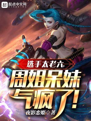 选手太老六周姐呆妹气疯了免费 选手太老六周姐呆妹气疯了免费