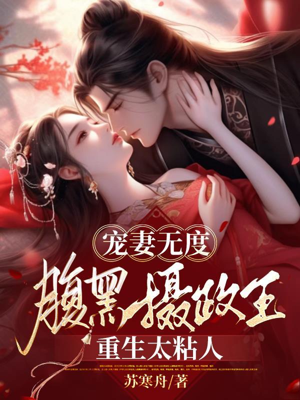 宠妻无度腹黑摄政王重生太粘人完整 宠妻无度腹黑摄政王重生太粘人完整