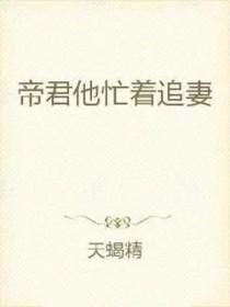 帝君求宠爱全文免费阅读 帝君求宠爱全文免费阅读