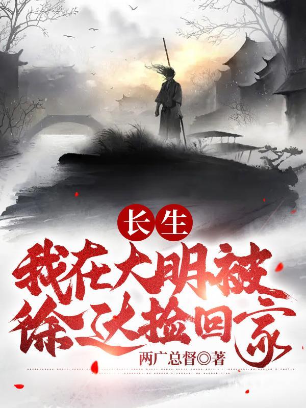 长生我在大明被徐达捡回家 长生我在大明被徐达捡回家