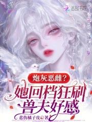 炮灰恶雌?她回档狂刷兽夫好感免费阅读 炮灰恶雌?她回档狂刷兽夫好感免费阅读