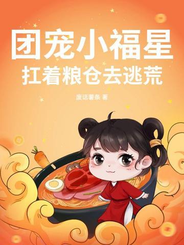 团宠小福星扛着粮仓去逃荒 团宠小福星扛着粮仓去逃荒