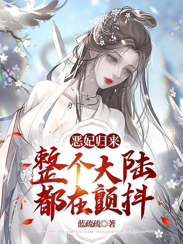 恶妃归来整个大陆都在颤抖免费阅读全文 恶妃归来整个大陆都在颤抖免费阅读全文