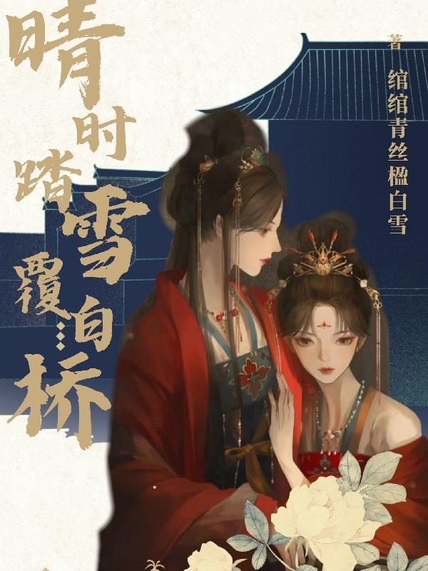 晴时踏雪覆白桥她以后会是别人明媒正娶的妻子 晴时踏雪覆白桥她以后会是别人明媒正娶的妻子