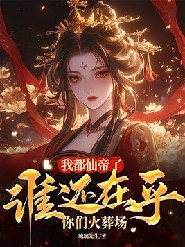 我都仙帝了谁在乎你们火葬场类似的 我都仙帝了谁在乎你们火葬场类似的