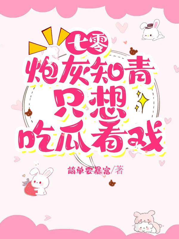 七零炮灰知青只想吃瓜看戏 简单要暴富 七零炮灰知青只想吃瓜看戏 简单要暴富
