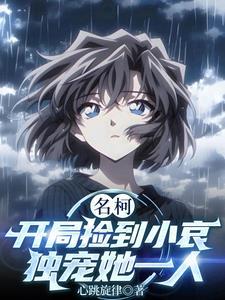 开局捡到灰原哀的 开局捡到灰原哀的