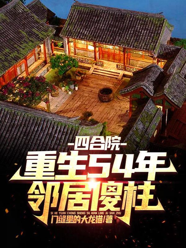 四合院:重生54年,邻居傻柱 四合院:重生54年,邻居傻柱